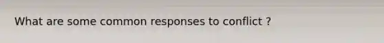What are some common responses to conflict ?