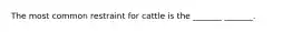 The most common restraint for cattle is the _______ _______.