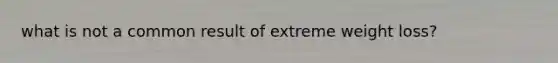 what is not a common result of extreme weight loss?