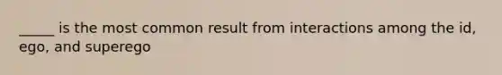 _____ is the most common result from interactions among the id, ego, and superego