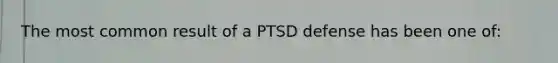 The most common result of a PTSD defense has been one of: