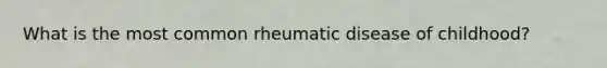 What is the most common rheumatic disease of childhood?