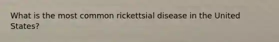 What is the most common rickettsial disease in the United States?