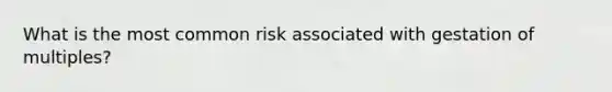 What is the most common risk associated with gestation of multiples?