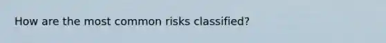 How are the most common risks classified?