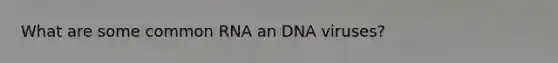 What are some common RNA an DNA viruses?