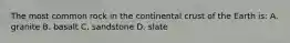 The most common rock in the continental crust of the Earth is: A. granite B. basalt C. sandstone D. slate