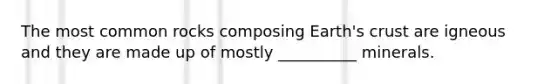 The most common rocks composing Earth's crust are igneous and they are made up of mostly __________ minerals.