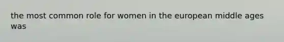 the most common role for women in the european middle ages was