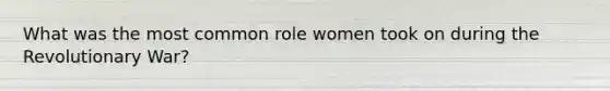 What was the most common role women took on during the Revolutionary War?