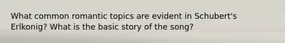 What common romantic topics are evident in Schubert's Erlkonig? What is the basic story of the song?