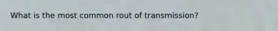 What is the most common rout of transmission?