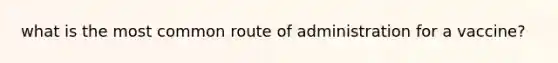 what is the most common route of administration for a vaccine?