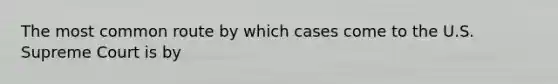 The most common route by which cases come to the U.S. Supreme Court is by