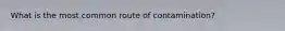 What is the most common route of contamination?