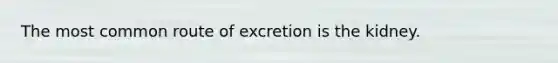 The most common route of excretion is the kidney.