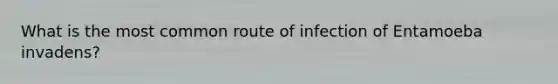 What is the most common route of infection of Entamoeba invadens?