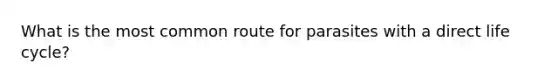 What is the most common route for parasites with a direct life cycle?