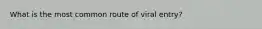 What is the most common route of viral entry?