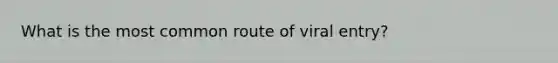 What is the most common route of viral entry?