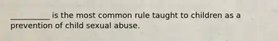 __________ is the most common rule taught to children as a prevention of child sexual abuse.