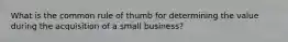 What is the common rule of thumb for determining the value during the acquisition of a small business?