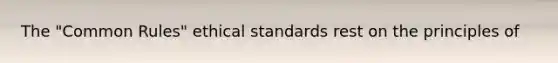 The "Common Rules" ethical standards rest on the principles of