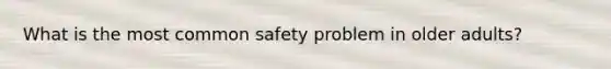 What is the most common safety problem in older adults?