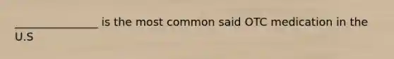 _______________ is the most common said OTC medication in the U.S