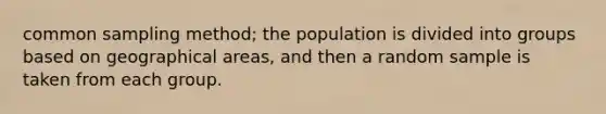 common sampling method; the population is divided into groups based on geographical areas, and then a random sample is taken from each group.