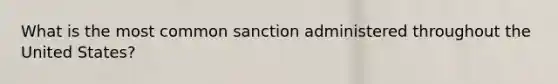 What is the most common sanction administered throughout the United States?