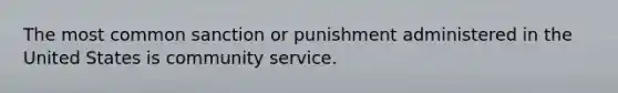 The most common sanction or punishment administered in the United States is community service.