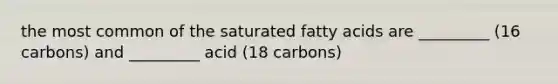 the most common of the saturated fatty acids are _________ (16 carbons) and _________ acid (18 carbons)