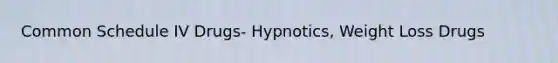 Common Schedule IV Drugs- Hypnotics, Weight Loss Drugs