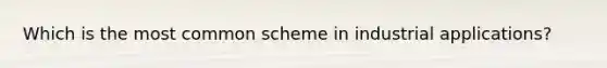 Which is the most common scheme in industrial applications?