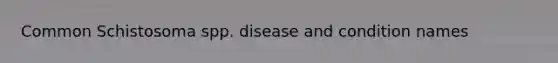 Common Schistosoma spp. disease and condition names