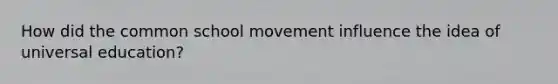 How did the common school movement influence the idea of universal education?