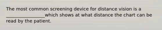 The most common screening device for distance vision is a _________________which shows at what distance the chart can be read by the patient.