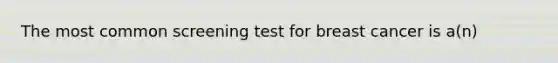 The most common screening test for breast cancer is a(n)