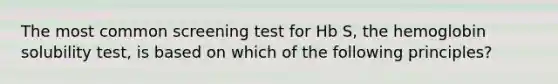 The most common screening test for Hb S, the hemoglobin solubility test, is based on which of the following principles?