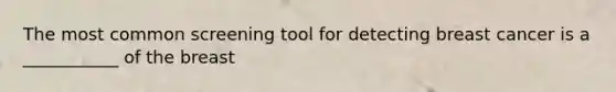 The most common screening tool for detecting breast cancer is a ___________ of the breast