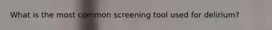 What is the most common screening tool used for delirium?