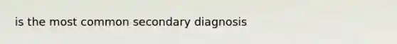 is the most common secondary diagnosis