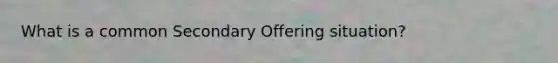 What is a common Secondary Offering situation?