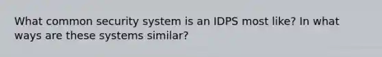 What common security system is an IDPS most like? In what ways are these systems similar?