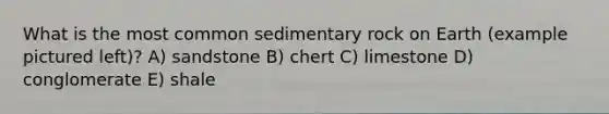 What is the most common sedimentary rock on Earth (example pictured left)? A) sandstone B) chert C) limestone D) conglomerate E) shale