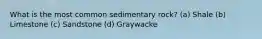 What is the most common sedimentary rock? (a) Shale (b) Limestone (c) Sandstone (d) Graywacke