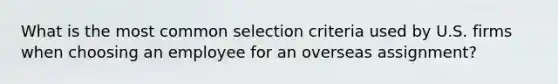 What is the most common selection criteria used by U.S. firms when choosing an employee for an overseas assignment?