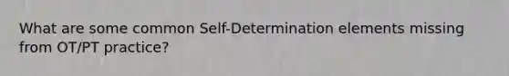 What are some common Self-Determination elements missing from OT/PT practice?