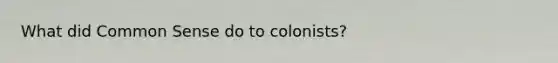 What did <a href='https://www.questionai.com/knowledge/kKtyuJ3TFs-common-sense' class='anchor-knowledge'>common sense</a> do to colonists?